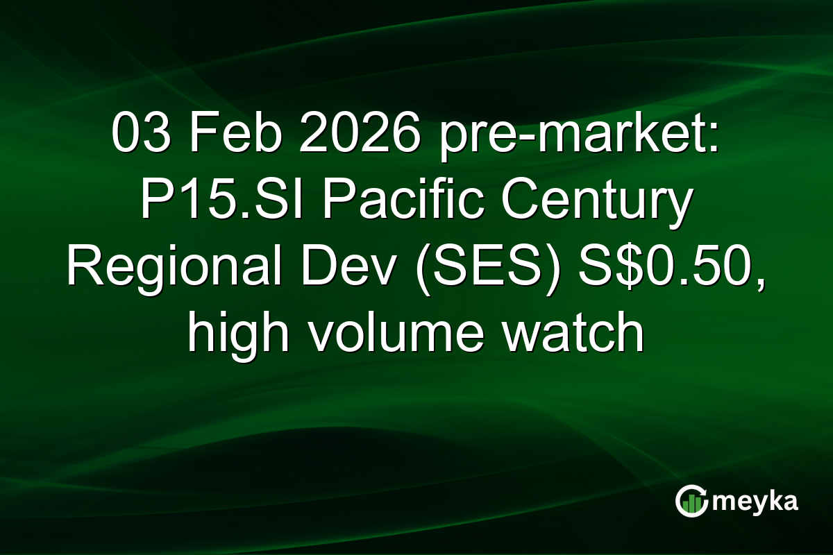 03 Feb 2026 pre-market: P15.SI Pacific Century Regional Dev (SES) S$0.50, high volume watch