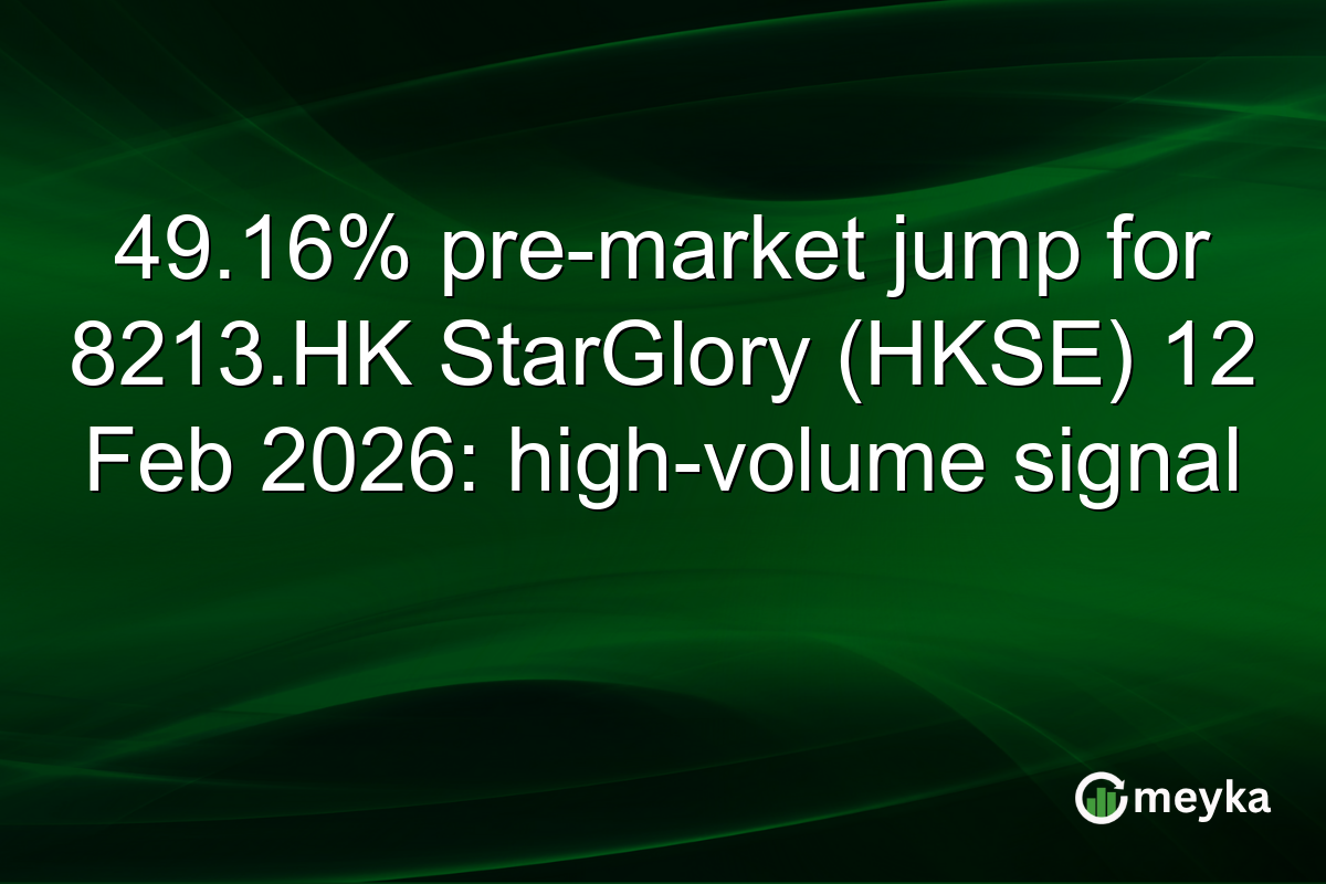 49.16% pre-market jump for 8213.HK StarGlory (HKSE) 12 Feb 2026: high-volume signal