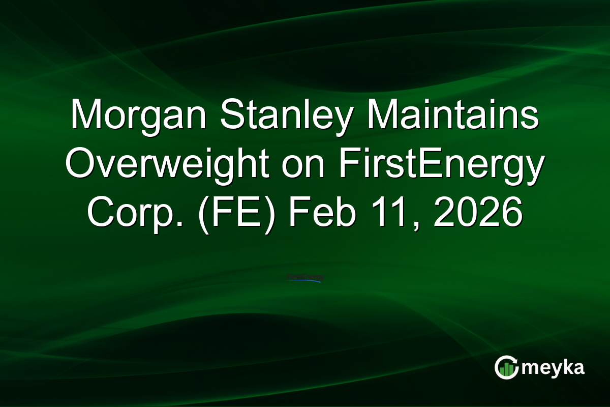 Morgan Stanley Maintains Overweight on FirstEnergy Corp. (FE) Feb 11, 2026