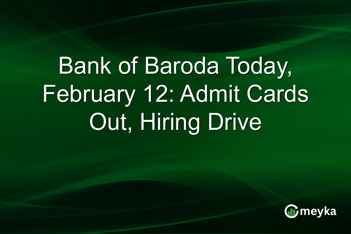 Bank of Baroda Today, February 12: Admit Cards Out, Hiring Drive