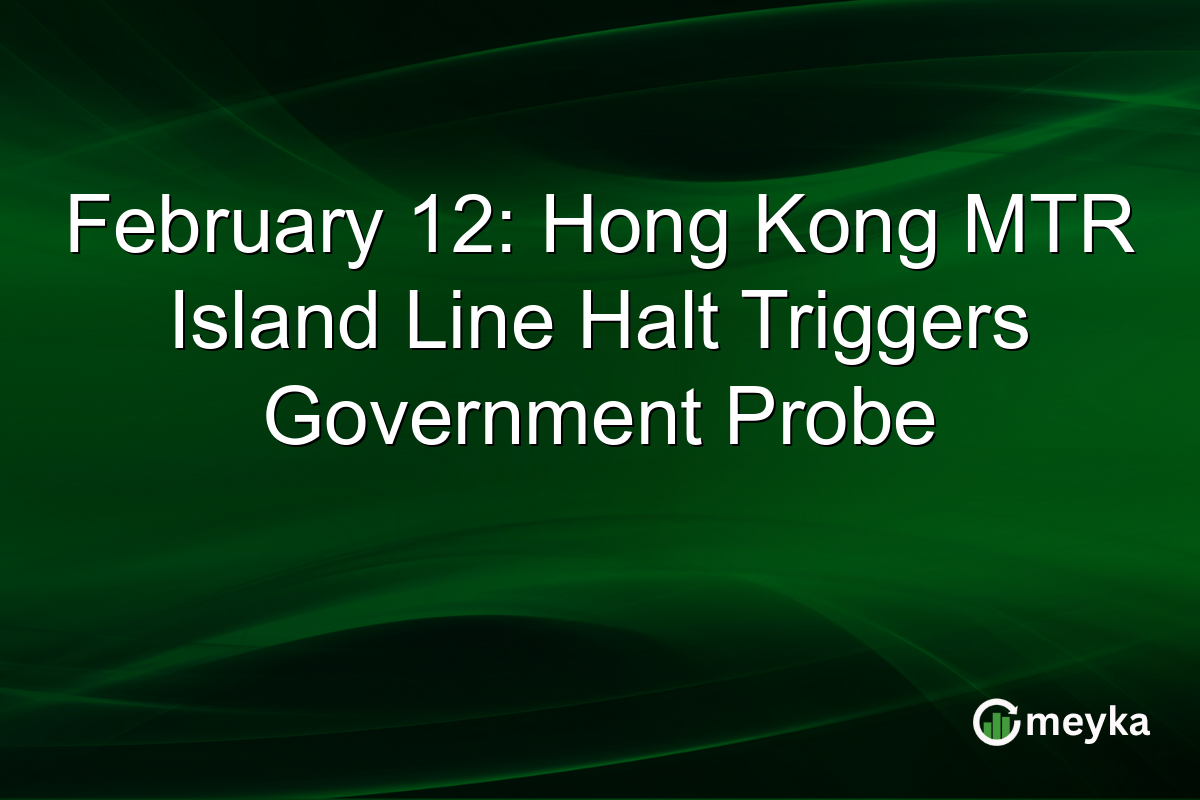 February 12: Hong Kong MTR Island Line Halt Triggers Government Probe