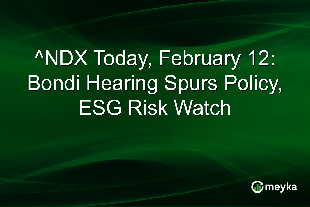 ^NDX Today, February 12: Bondi Hearing Spurs Policy, ESG Risk Watch