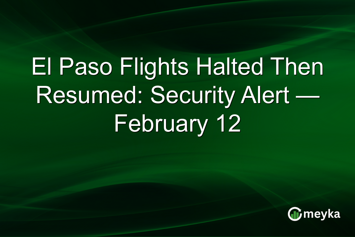 El Paso Flights Halted Then Resumed: Security Alert — February 12