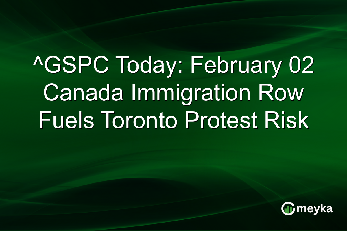 ^GSPC Today: February 02 Canada Immigration Row Fuels Toronto Protest Risk