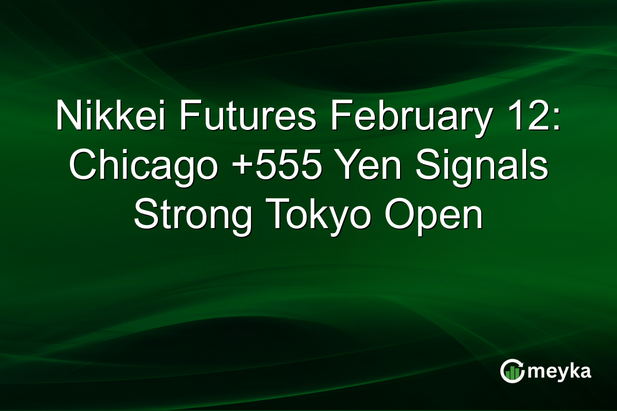 Nikkei Futures February 12: Chicago +555 Yen Signals Strong Tokyo Open
