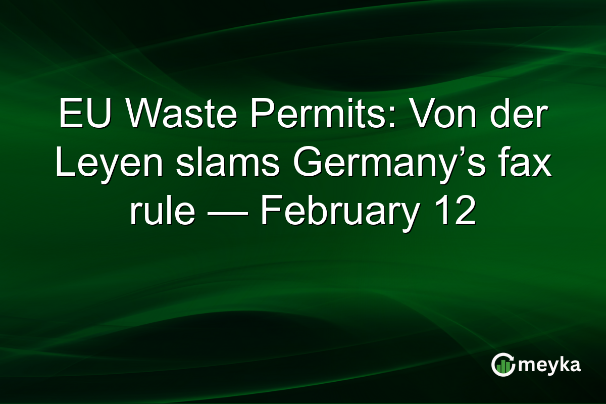 EU Waste Permits: Von der Leyen slams Germany’s fax rule — February 12