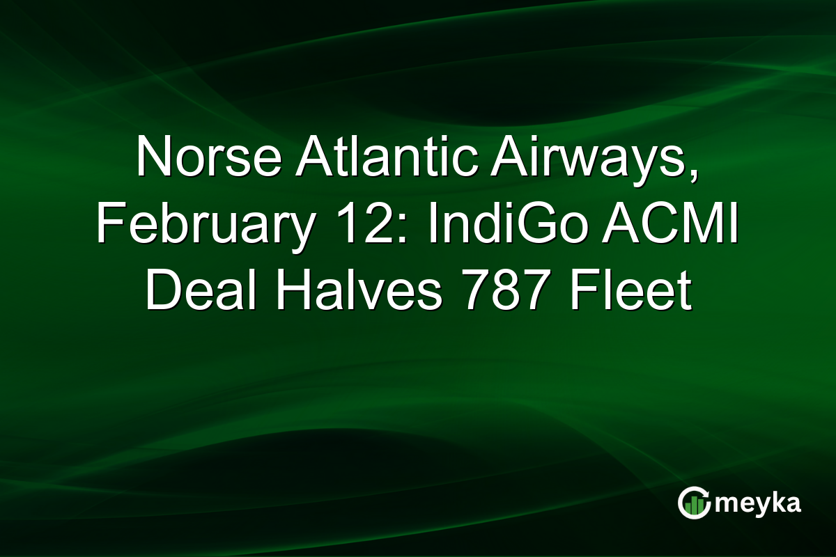 Norse Atlantic Airways, February 12: IndiGo ACMI Deal Halves 787 Fleet