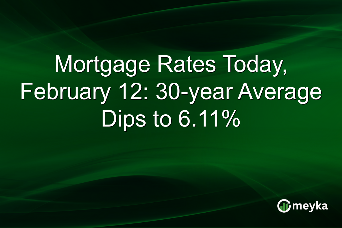 Mortgage Rates Today, February 12: 30-year Average Dips to 6.11%