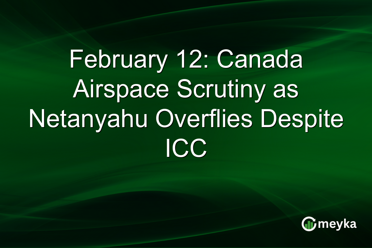 February 12: Canada Airspace Scrutiny as Netanyahu Overflies Despite ICC