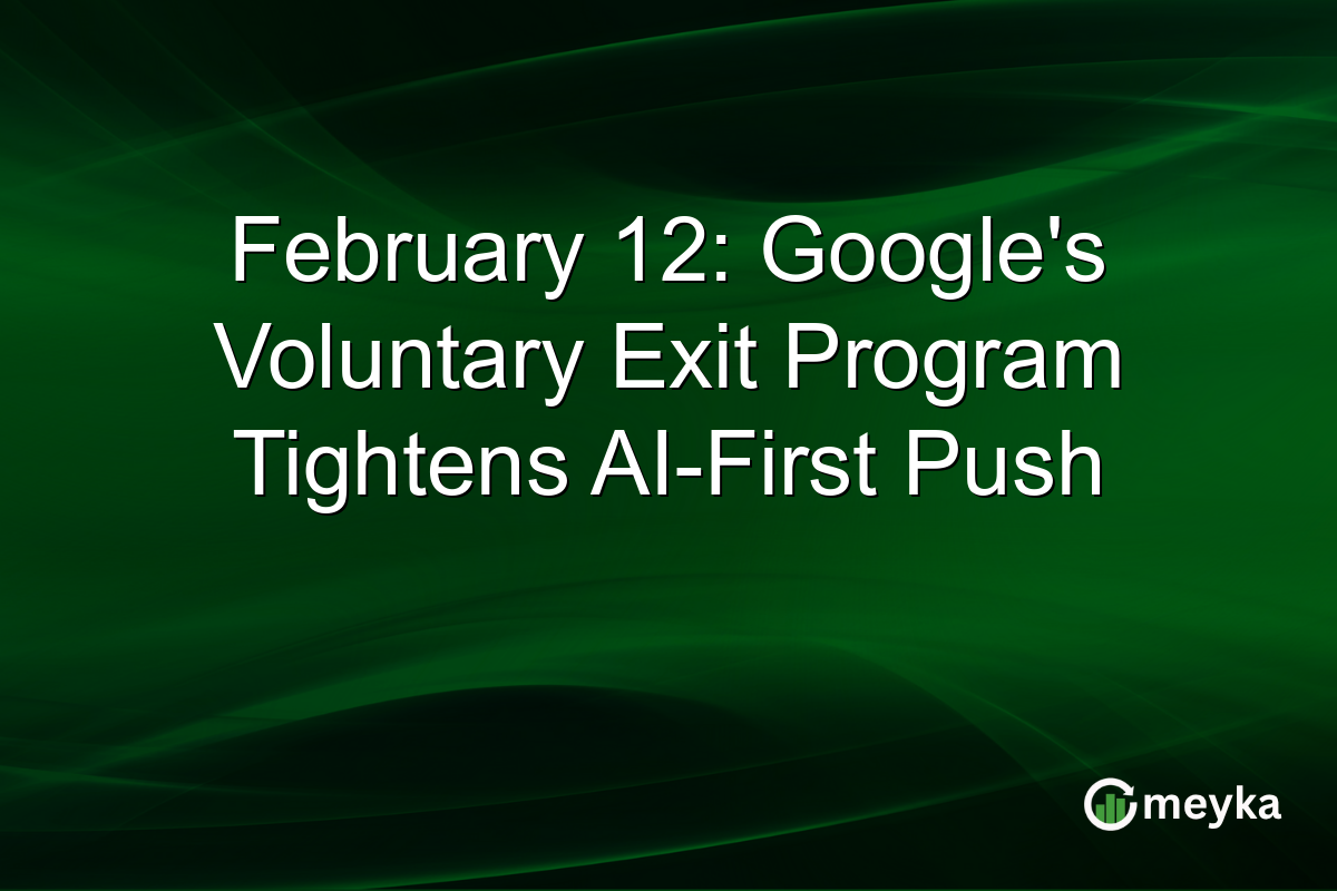 February 12: Google's Voluntary Exit Program Tightens AI-First Push