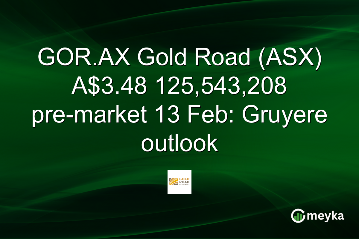 GOR.AX Gold Road (ASX) A$3.48 125,543,208 pre-market 13 Feb: Gruyere outlook