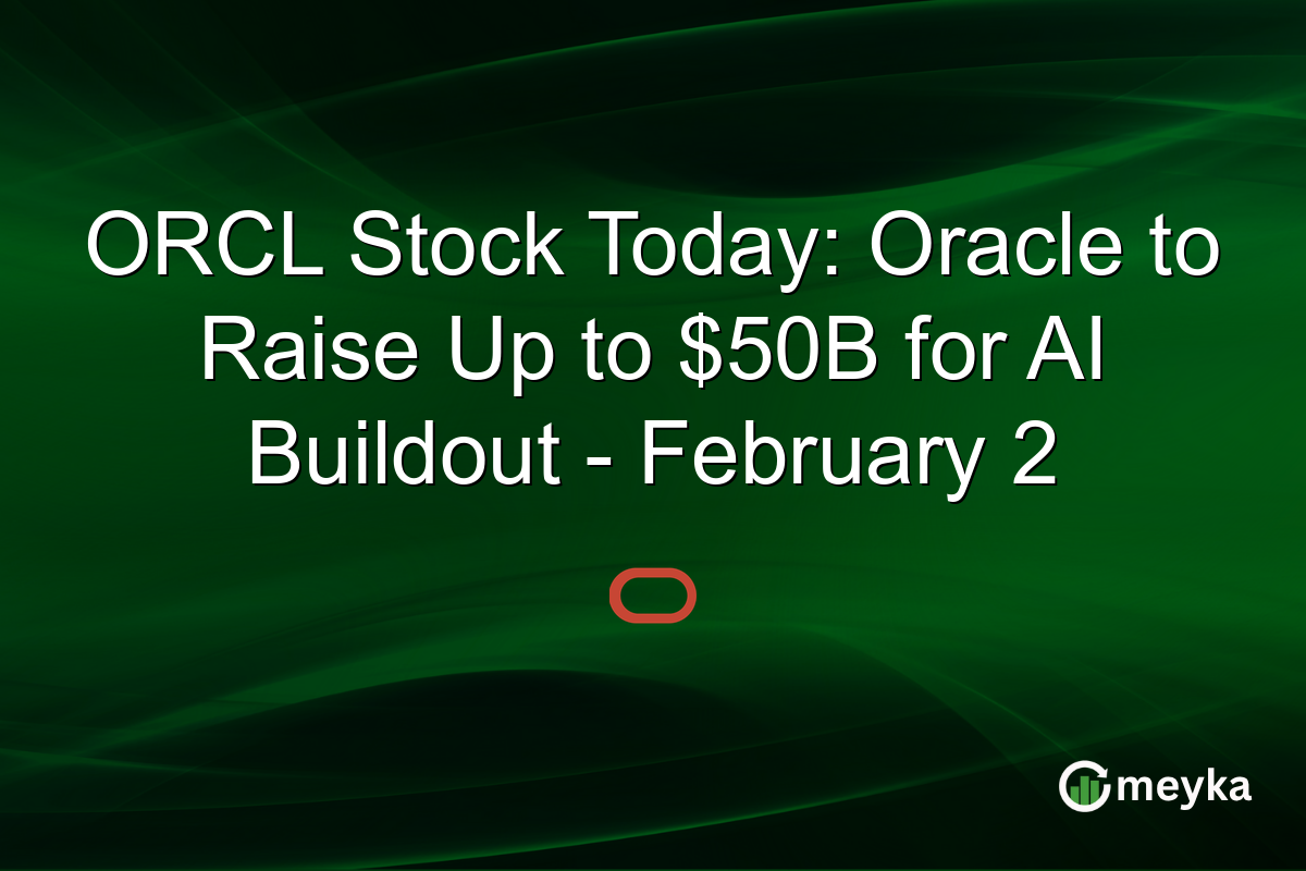 ORCL Stock Today: Oracle to Raise Up to $50B for AI Buildout - February 2