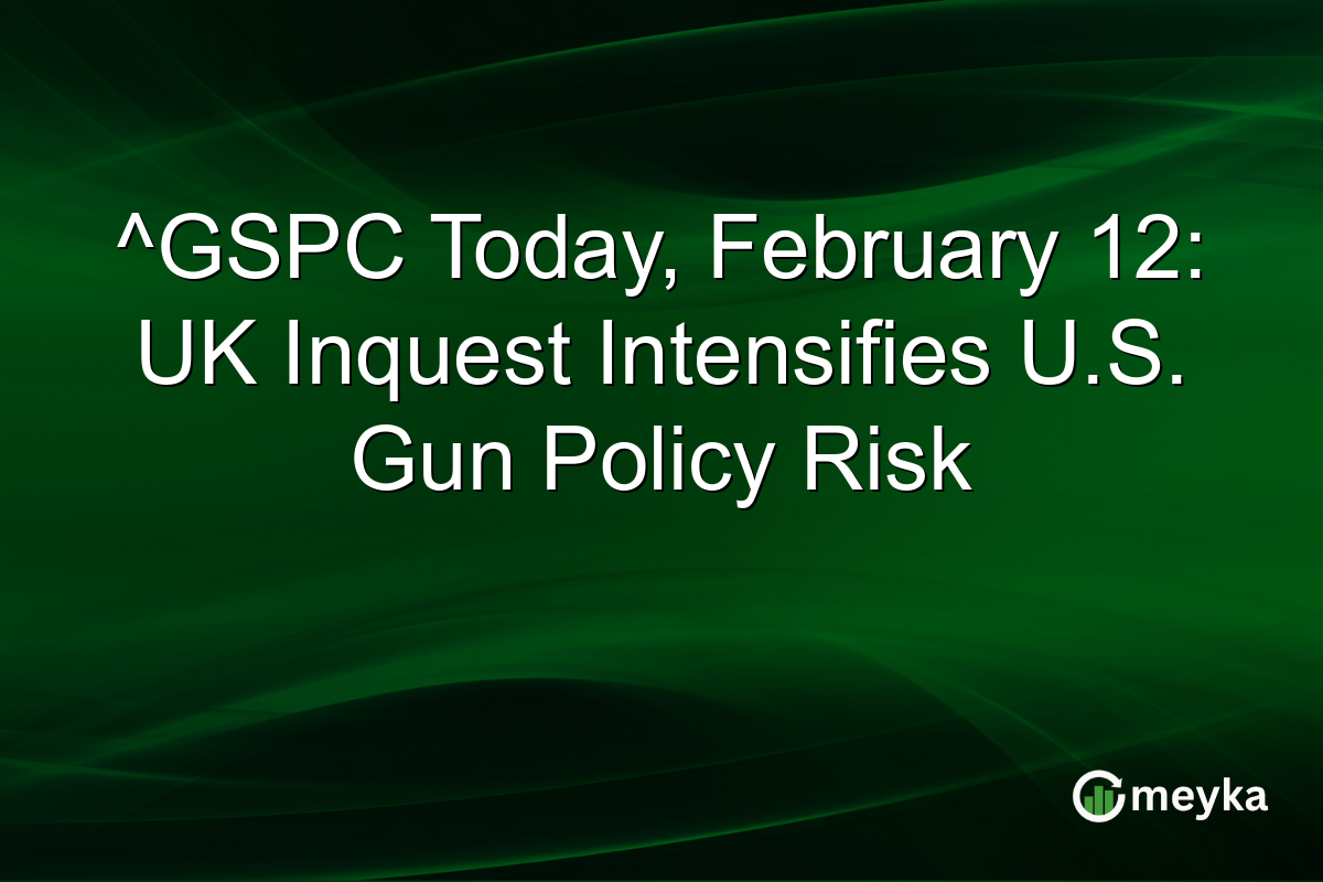 ^GSPC Today, February 12: UK Inquest Intensifies U.S. Gun Policy Risk