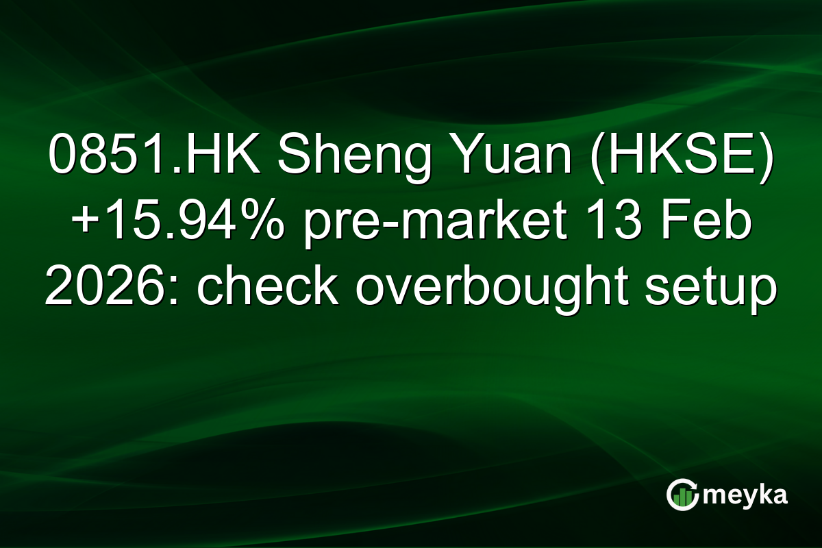 0851.HK Sheng Yuan (HKSE) +15.94% pre-market 13 Feb 2026: check overbought setup