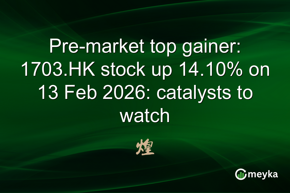 Pre-market top gainer: 1703.HK stock up 14.10% on 13 Feb 2026: catalysts to watch