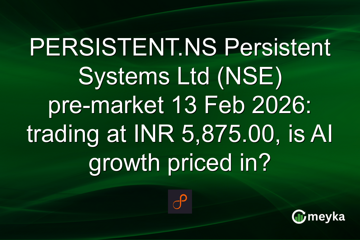 PERSISTENT.NS Persistent Systems Ltd (NSE) pre-market 13 Feb 2026: trading at INR 5,875.00, is AI growth priced in?