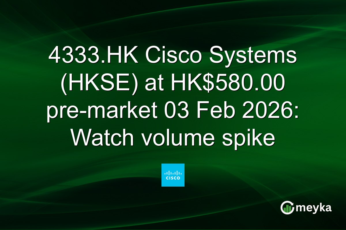 4333.HK Cisco Systems (HKSE) at HK$580.00 pre-market 03 Feb 2026: Watch volume spike