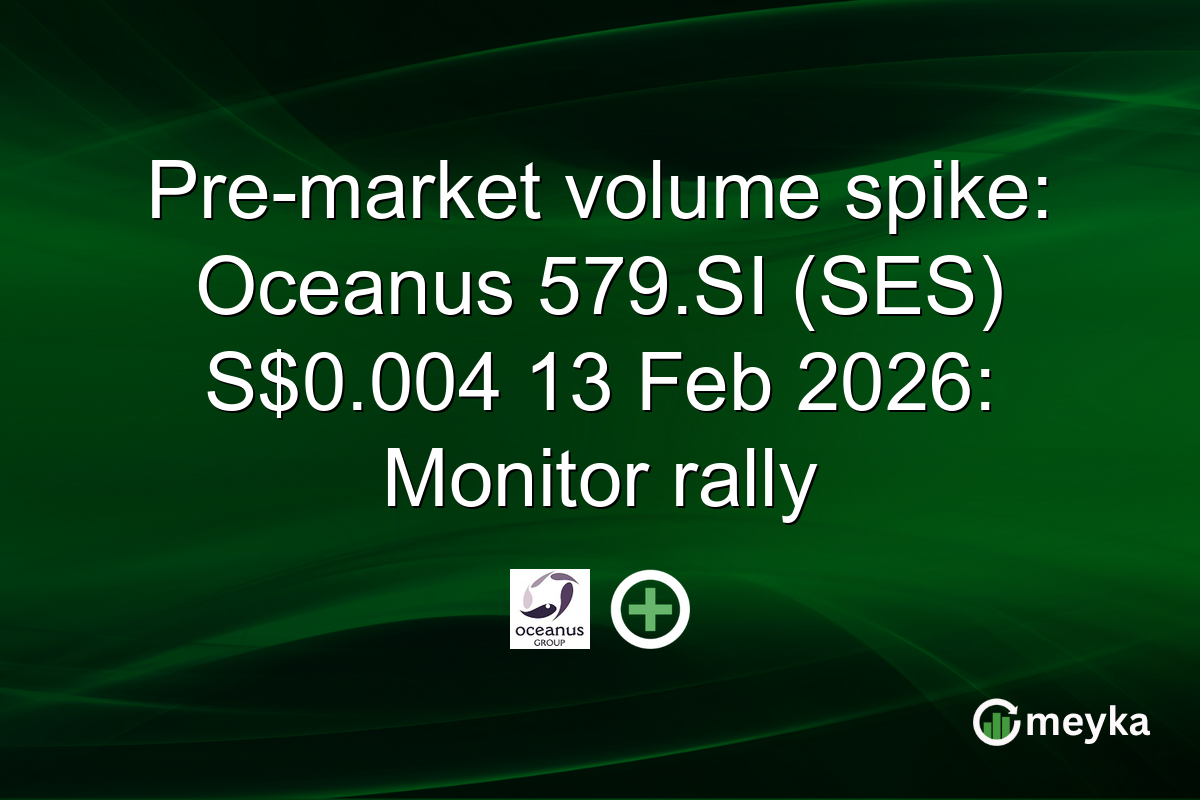 Pre-market volume spike: Oceanus 579.SI (SES) S$0.004 13 Feb 2026: Monitor rally