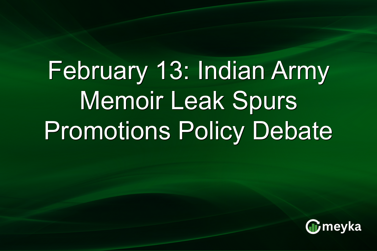 February 13: Indian Army Memoir Leak Spurs Promotions Policy Debate