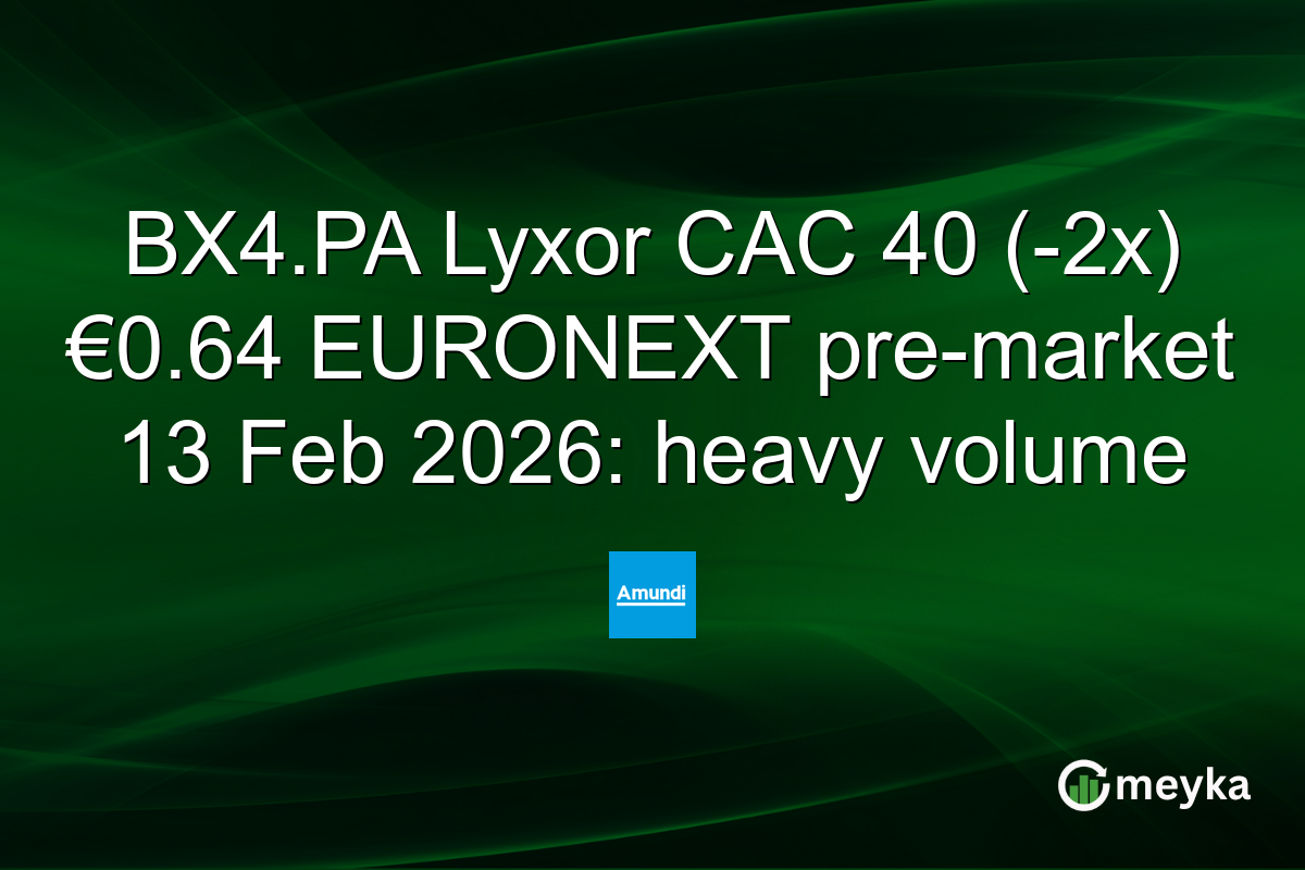 BX4.PA Lyxor CAC 40 (-2x) €0.64 EURONEXT pre-market 13 Feb 2026: heavy volume