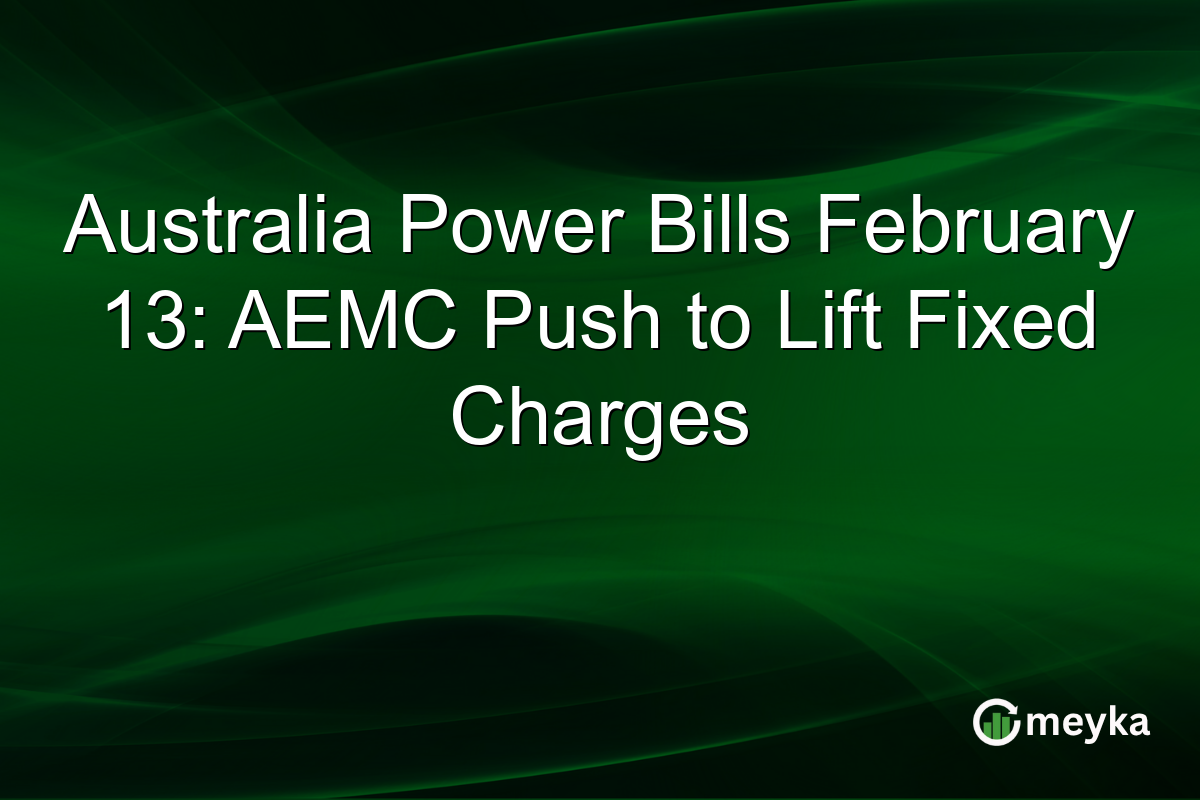 Australia Power Bills February 13: AEMC Push to Lift Fixed Charges