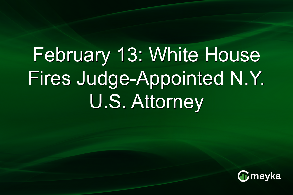 February 13: White House Fires Judge-Appointed N.Y. U.S. Attorney