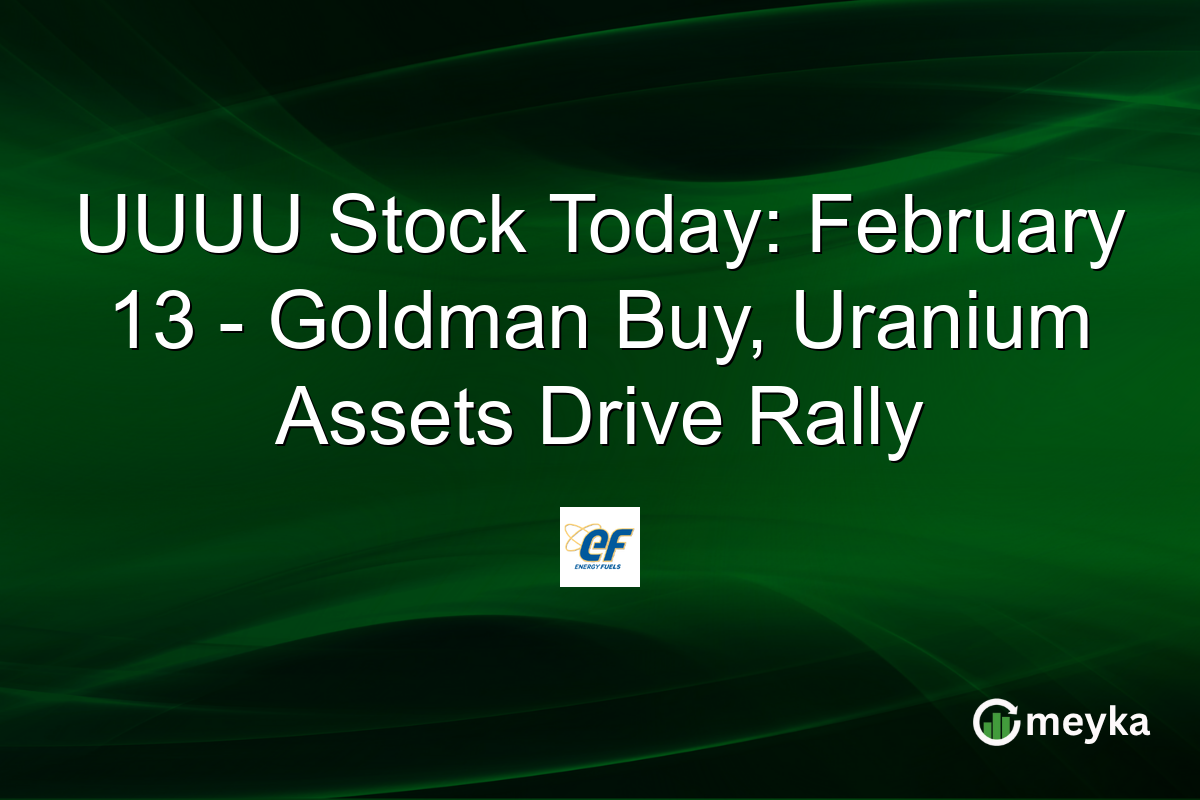 UUUU Stock Today: February 13 - Goldman Buy, Uranium Assets Drive Rally