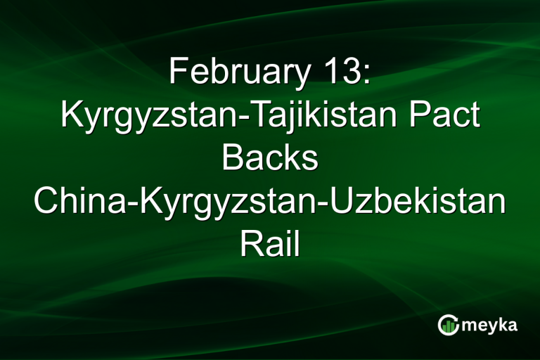 February 13: Kyrgyzstan-Tajikistan Pact Backs China-Kyrgyzstan-Uzbekistan Rail