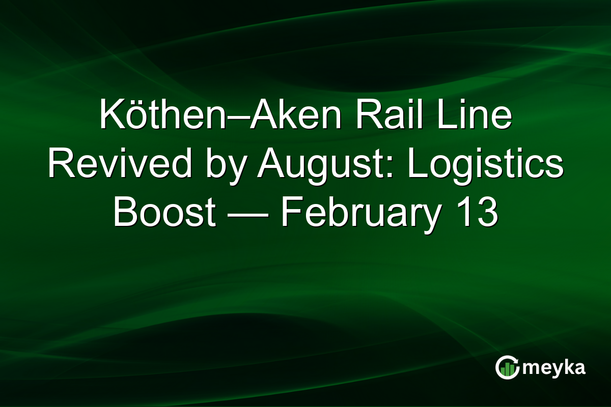 Köthen–Aken Rail Line Revived by August: Logistics Boost — February 13