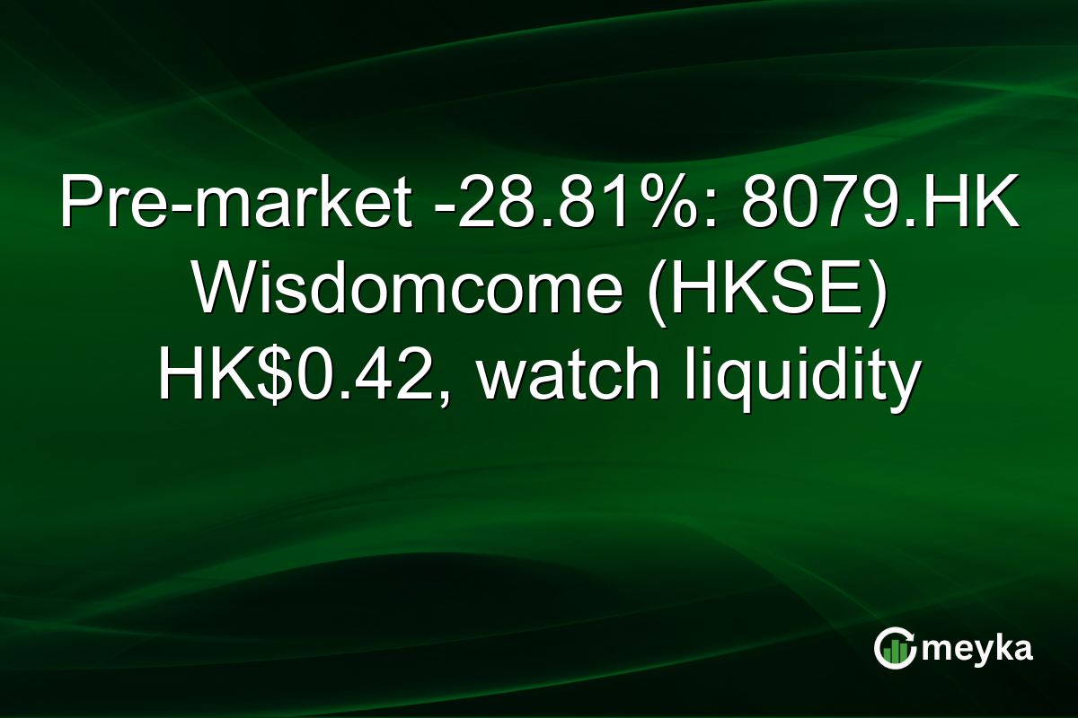 Pre-market -28.81%: 8079.HK Wisdomcome (HKSE) HK$0.42, watch liquidity