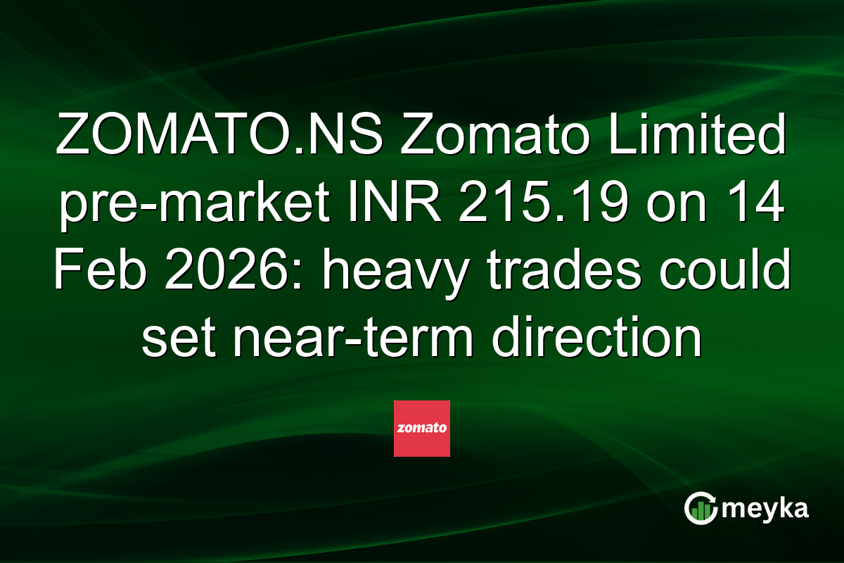 ZOMATO.NS Zomato Limited pre-market INR 215.19 on 14 Feb 2026: heavy trades could set near-term direction