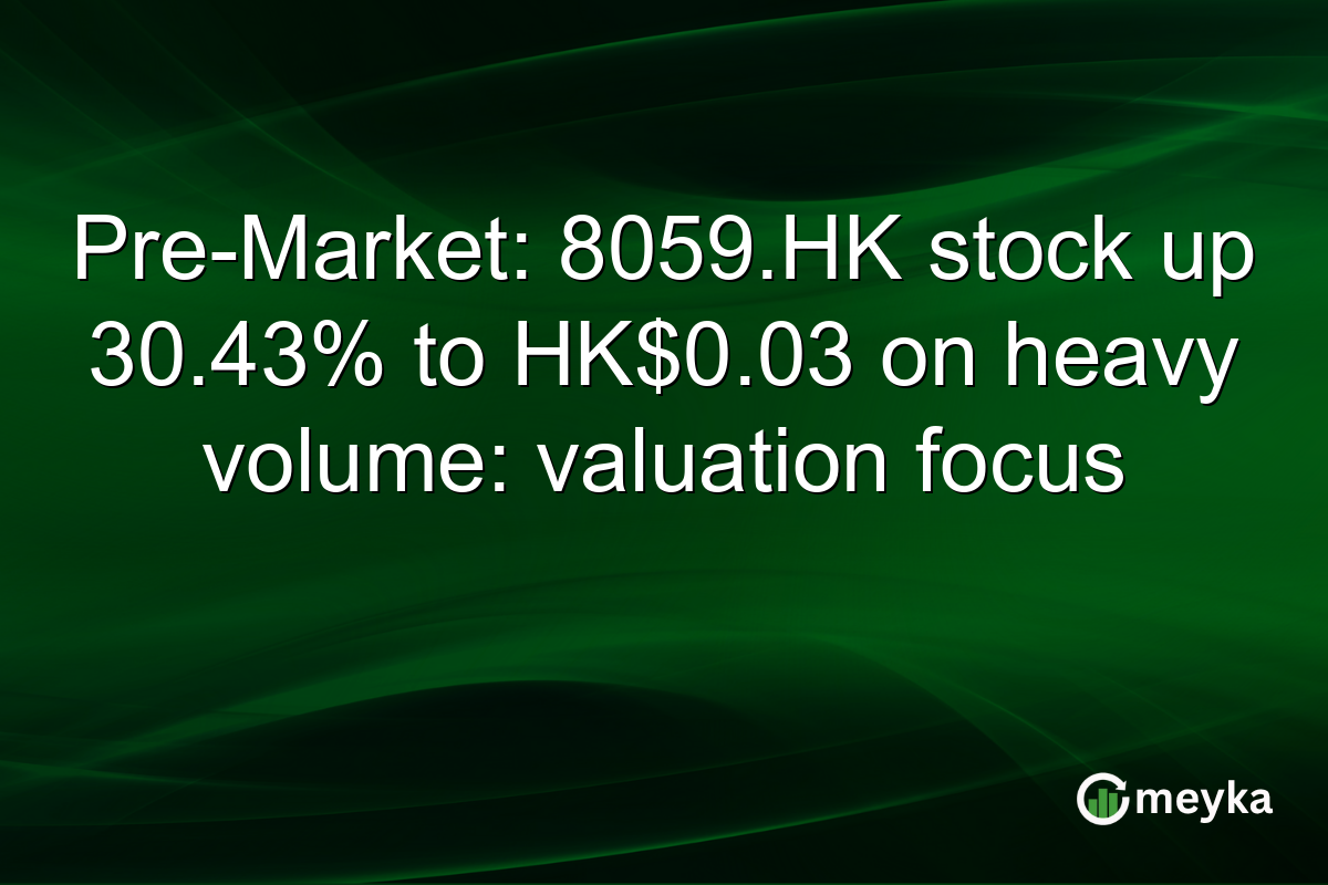 Pre-Market: 8059.HK stock up 30.43% to HK$0.03 on heavy volume: valuation focus
