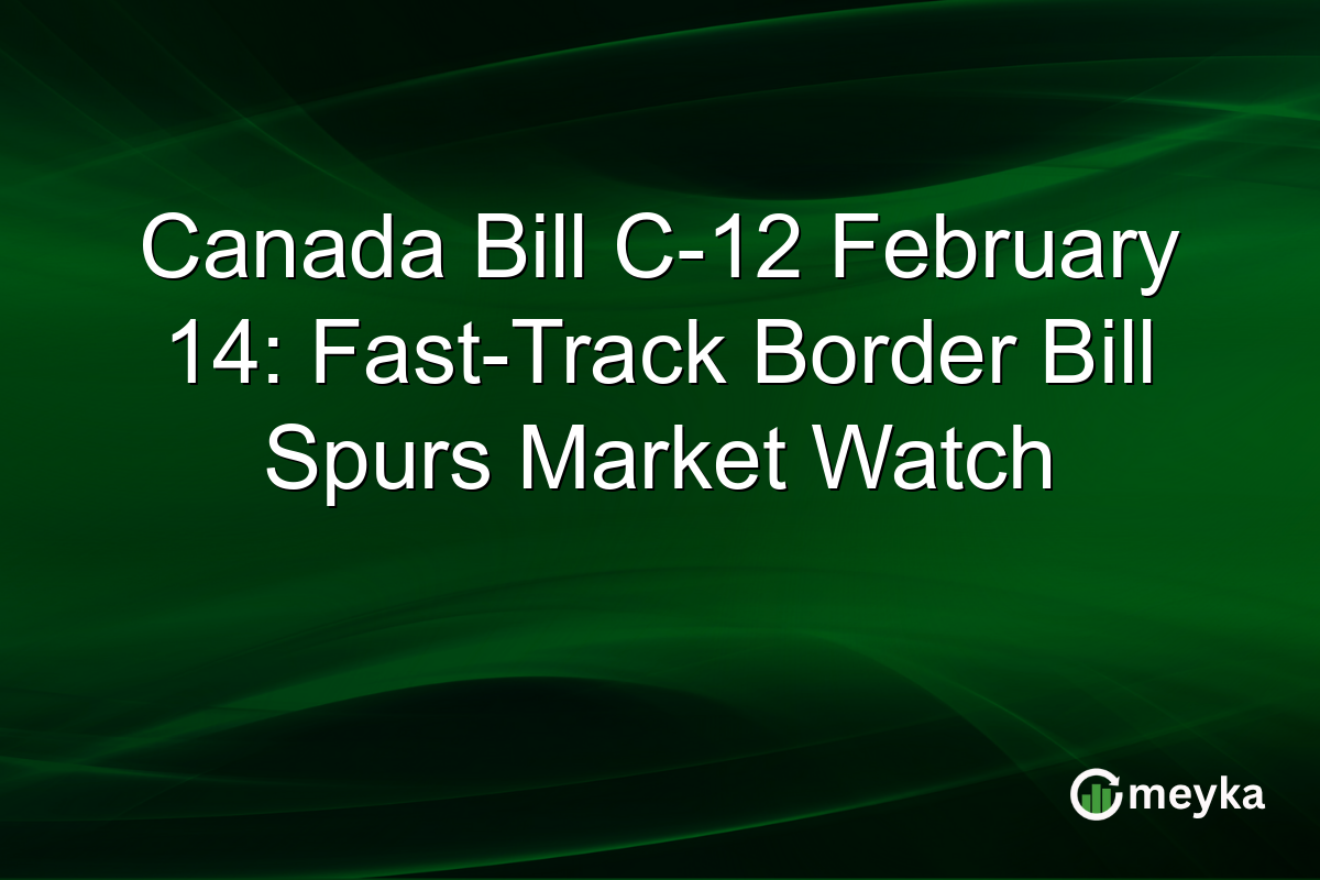 Canada Bill C-12 February 14: Fast-Track Border Bill Spurs Market Watch