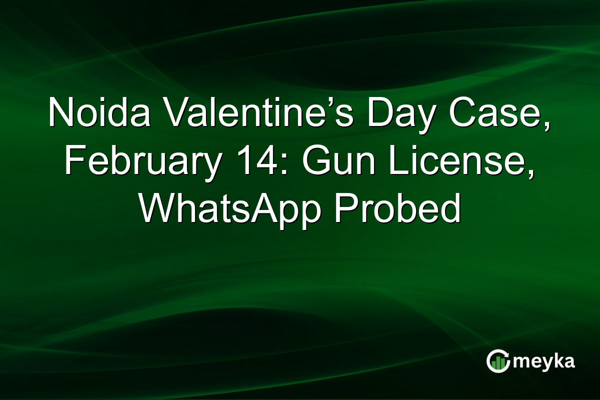 Noida Valentine’s Day Case, February 14: Gun License, WhatsApp Probed