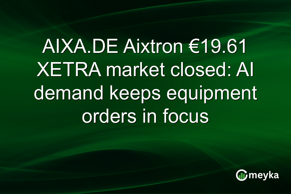 AIXA.DE Aixtron €19.61 XETRA market closed: AI demand keeps equipment orders in focus