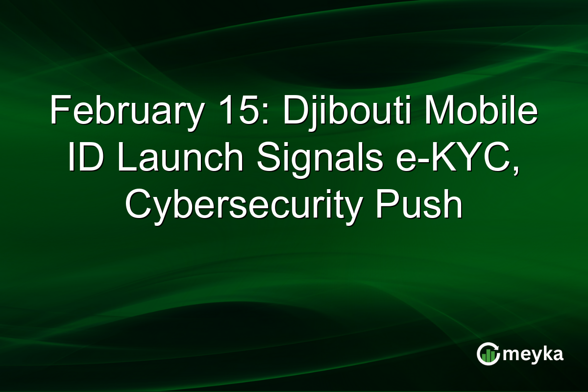 February 15: Djibouti Mobile ID Launch Signals e-KYC, Cybersecurity Push