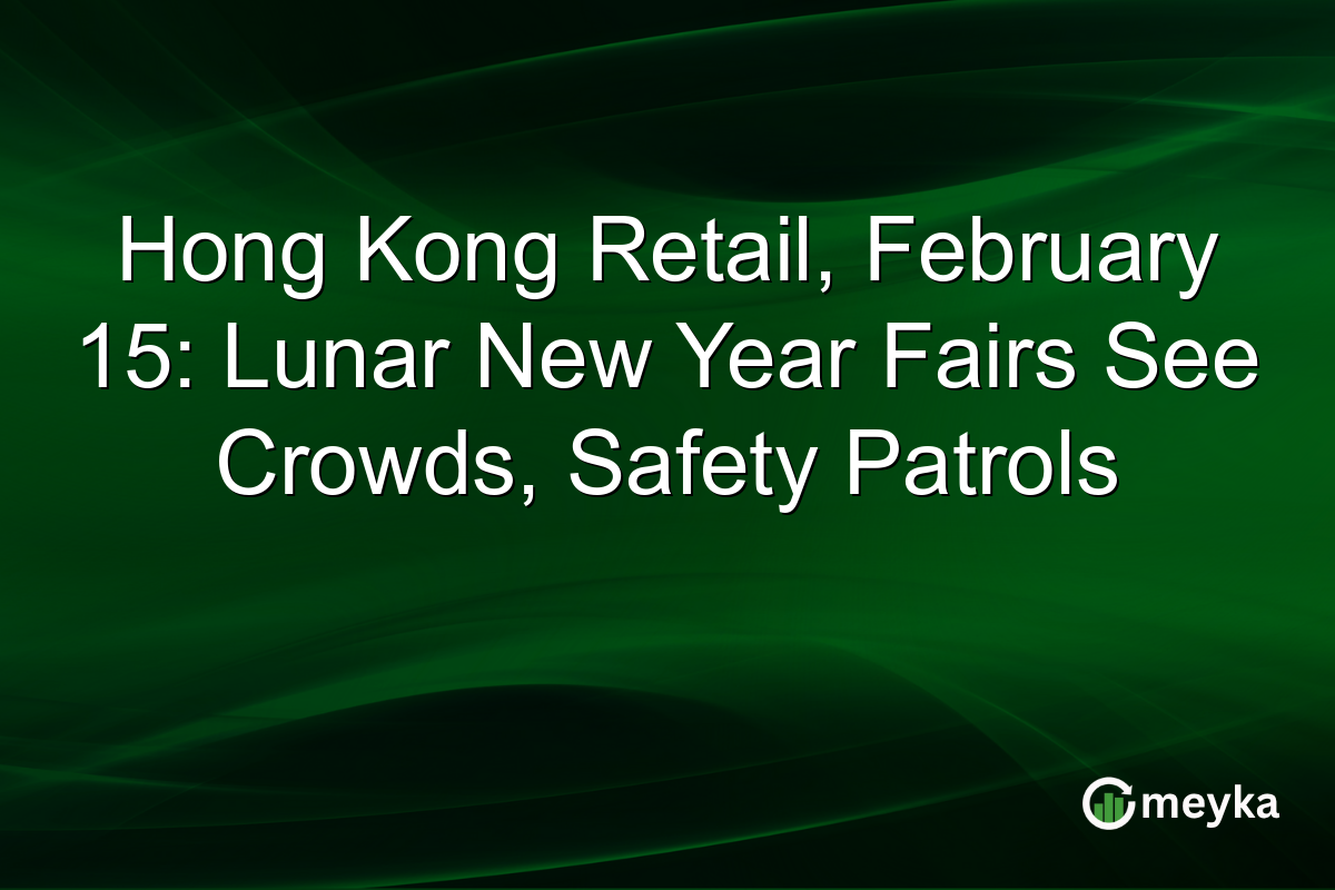 Hong Kong Retail, February 15: Lunar New Year Fairs See Crowds, Safety Patrols