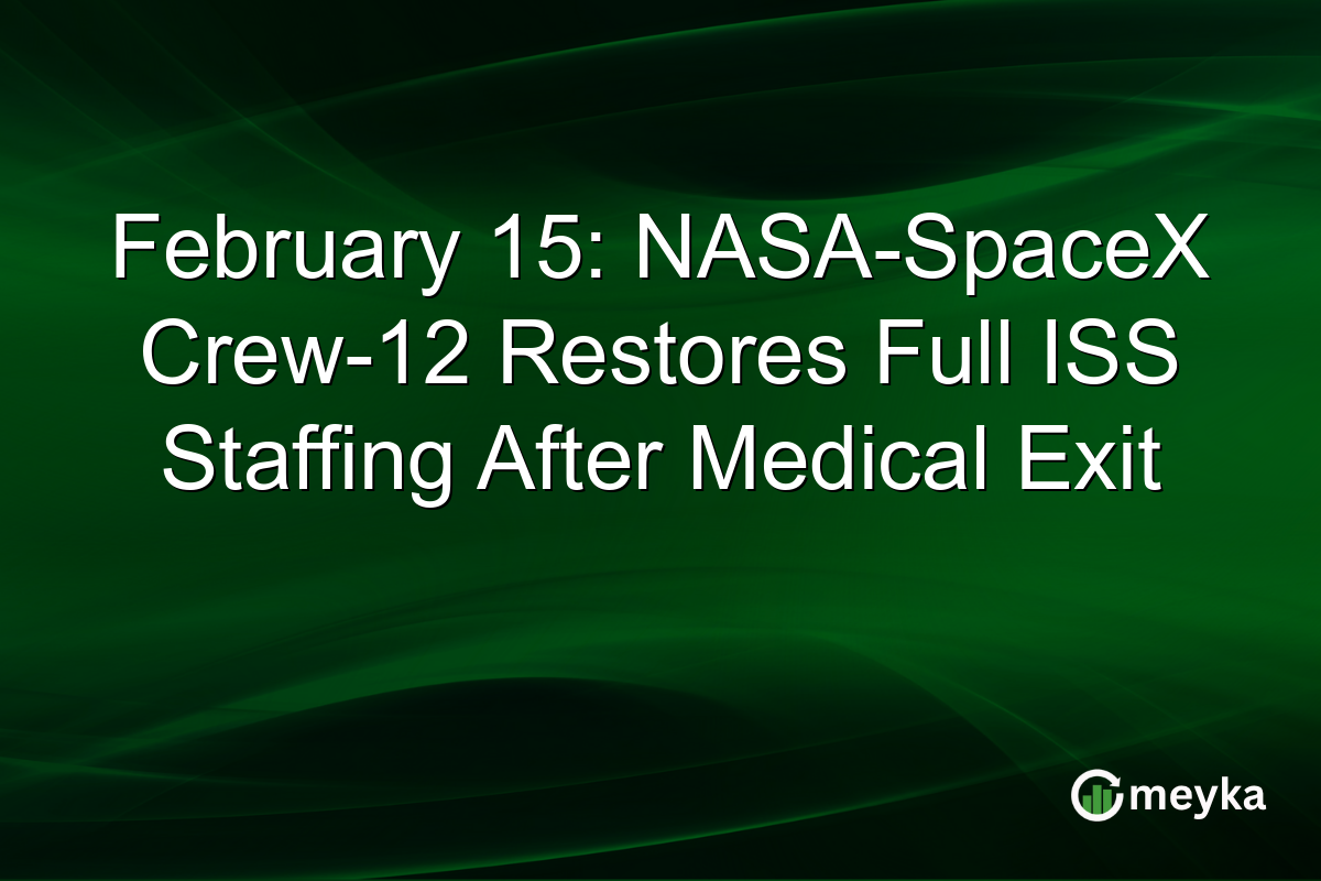 February 15: NASA-SpaceX Crew-12 Restores Full ISS Staffing After Medical Exit