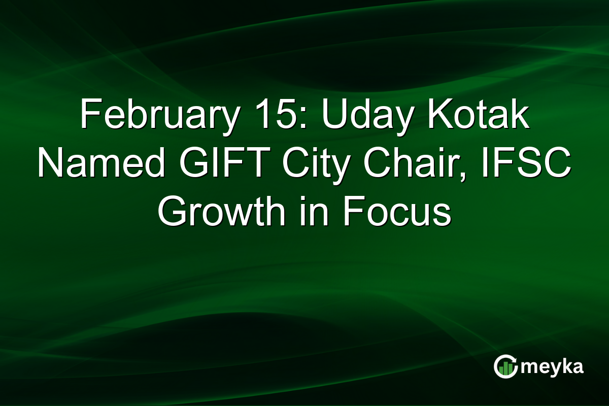 February 15: Uday Kotak Named GIFT City Chair, IFSC Growth in Focus