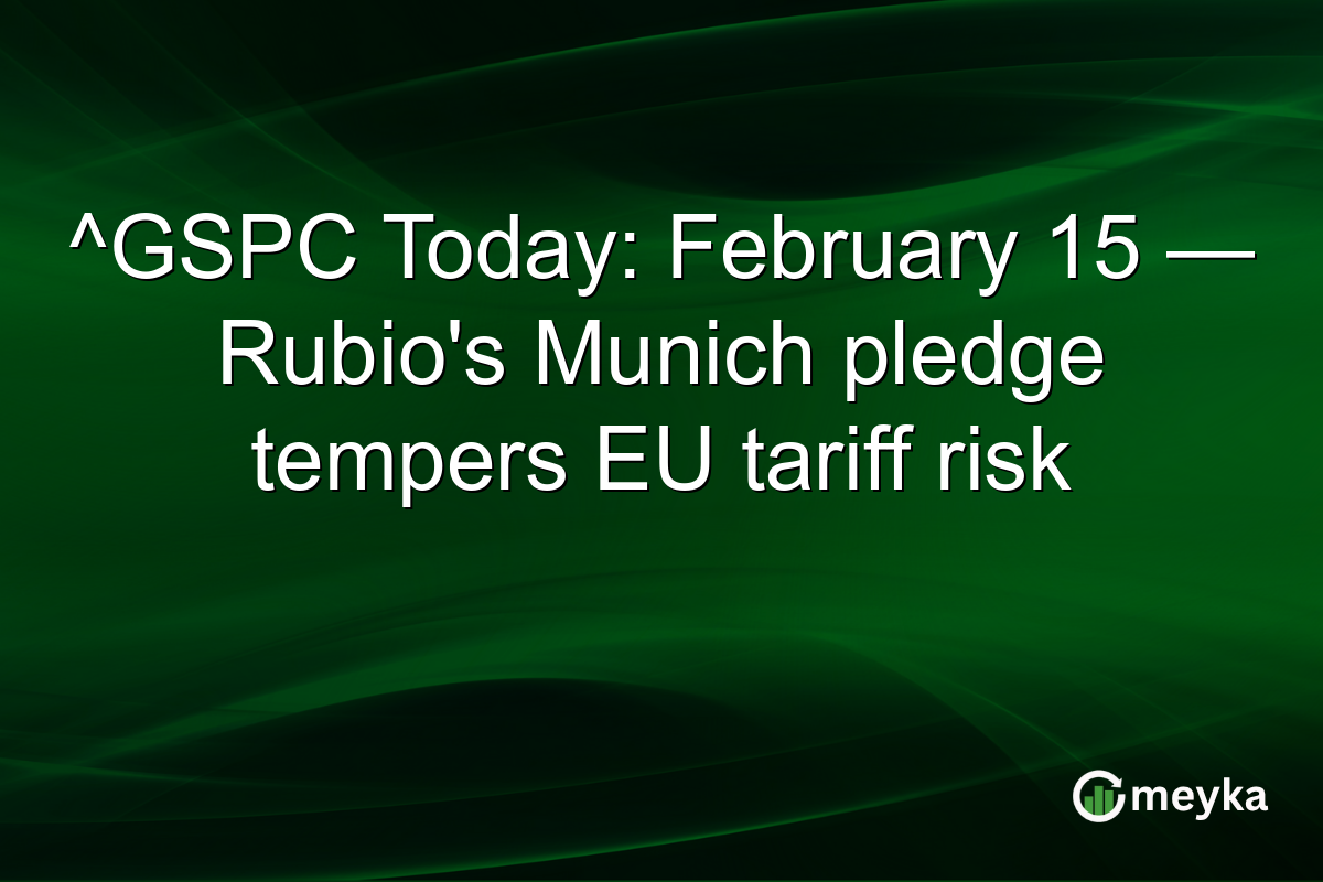 ^GSPC Today: February 15 — Rubio's Munich pledge tempers EU tariff risk