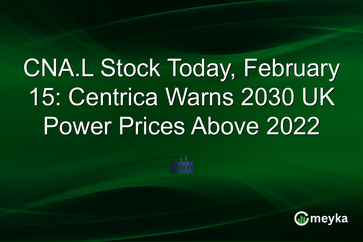CNA.L Stock Today, February 15: Centrica Warns 2030 UK Power Prices Above 2022