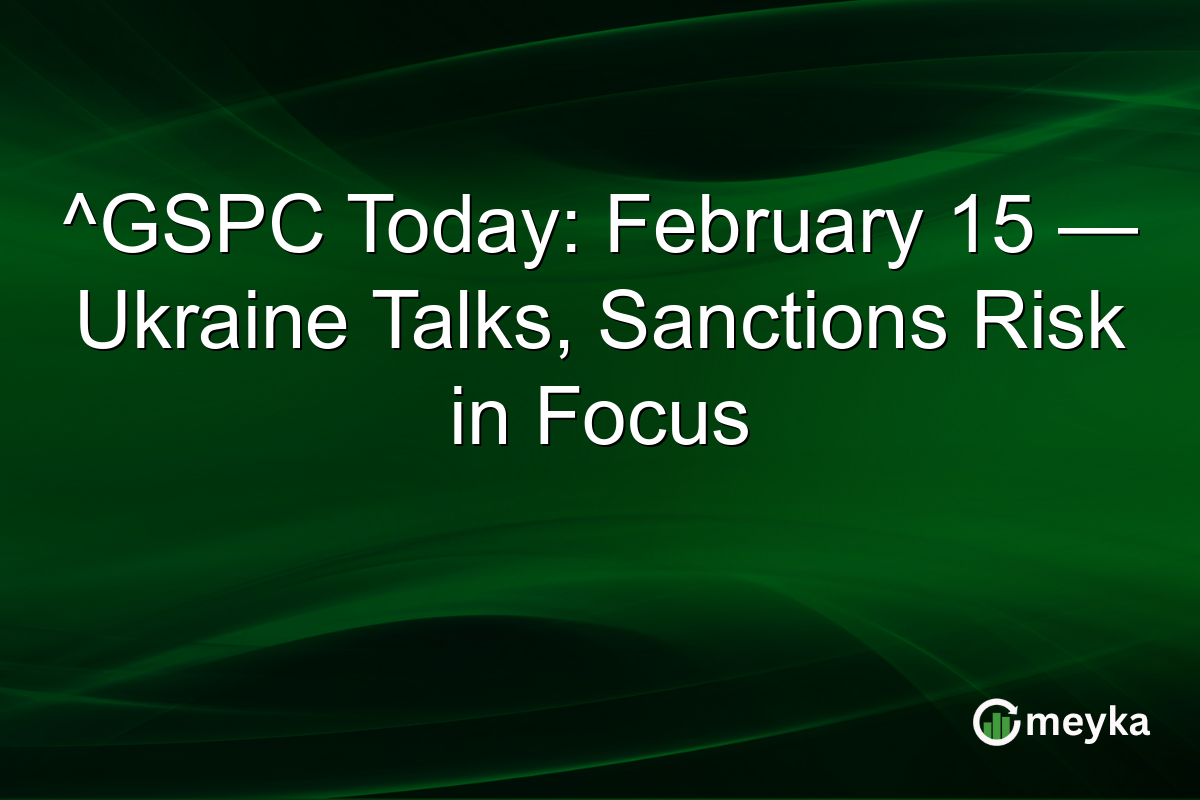 ^GSPC Today: February 15 — Ukraine Talks, Sanctions Risk in Focus