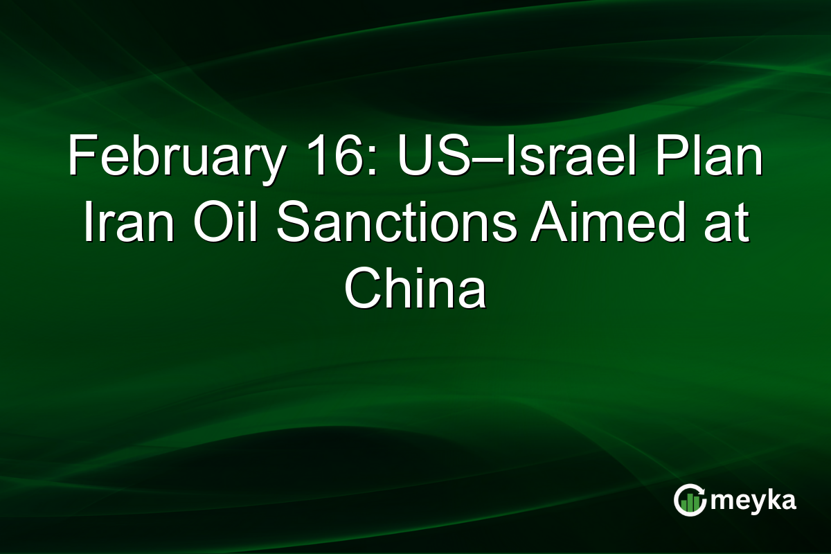 February 16: US–Israel Plan Iran Oil Sanctions Aimed at China
