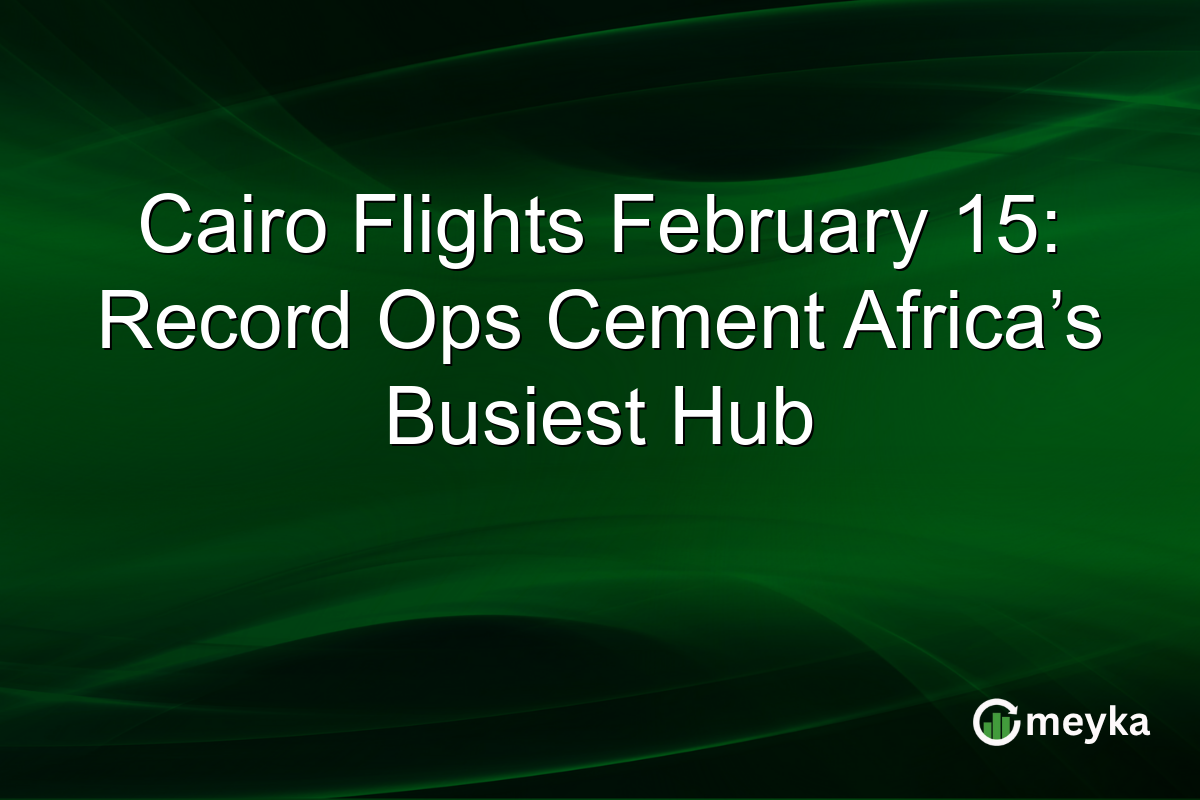 Cairo Flights February 15: Record Ops Cement Africa’s Busiest Hub