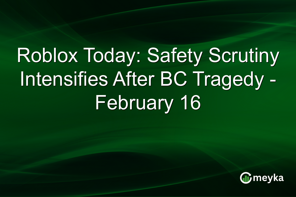 Roblox Today: Safety Scrutiny Intensifies After BC Tragedy - February 16