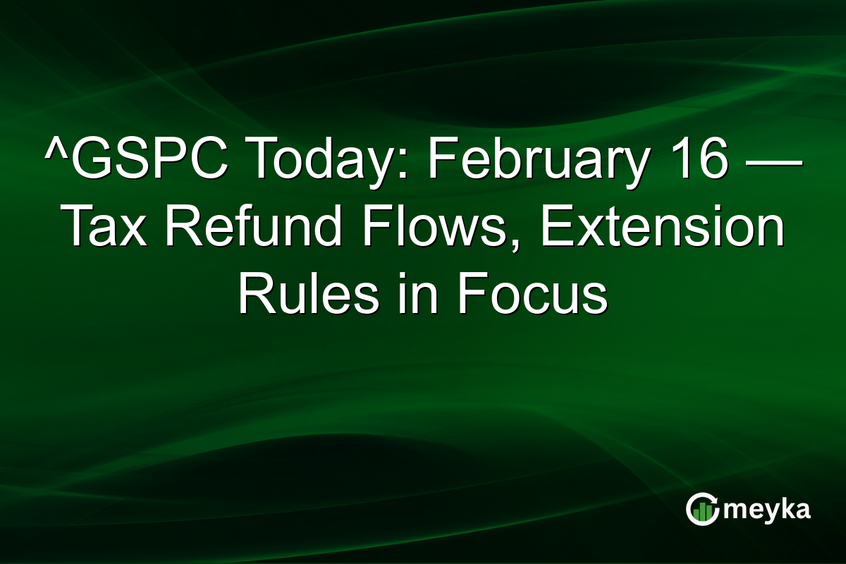 ^GSPC Today: February 16 — Tax Refund Flows, Extension Rules in Focus