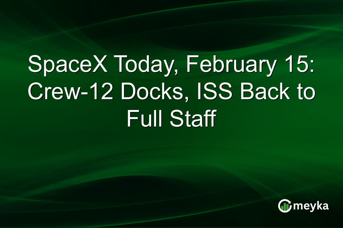 SpaceX Today, February 15: Crew-12 Docks, ISS Back to Full Staff