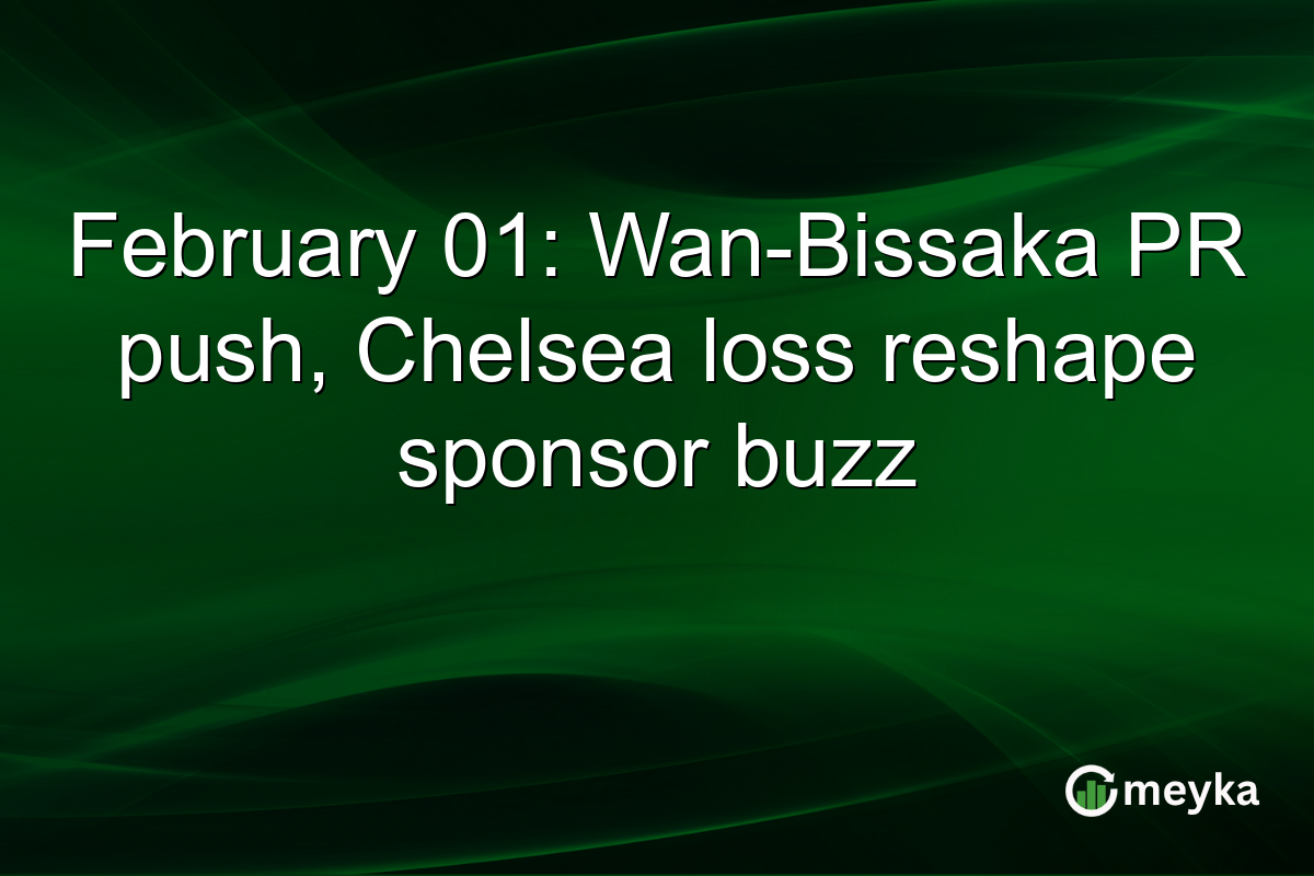 February 01: Wan-Bissaka PR push, Chelsea loss reshape sponsor buzz