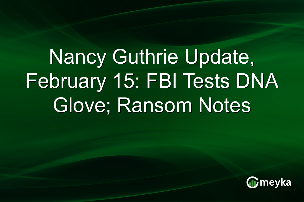 Nancy Guthrie Update, February 15: FBI Tests DNA Glove; Ransom Notes