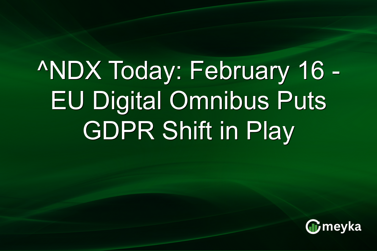 ^NDX Today: February 16 - EU Digital Omnibus Puts GDPR Shift in Play